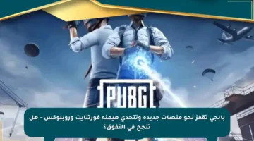 بابجي تقفز نحو منصات جديدة وتتحدى هيمنة فورتنايت وروبلوكس – هل تنجح في التفوق؟